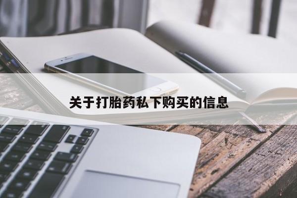 宁武哪里有私人打胎药卖关于打胎药私下购买的信息