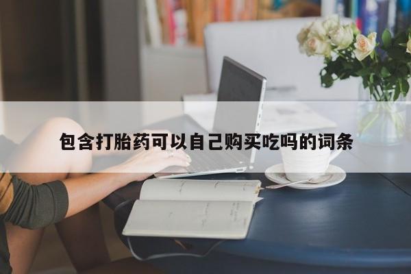 宁武哪里有私人打胎药卖包含打胎药可以自己购买吃吗的词条