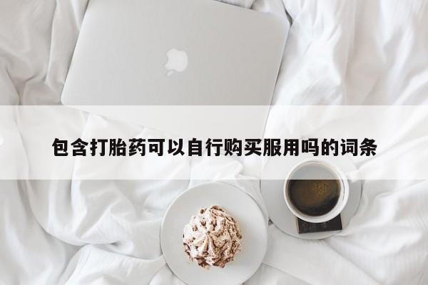 宁武哪里有私人打胎药卖包含打胎药可以自行购买服用吗的词条