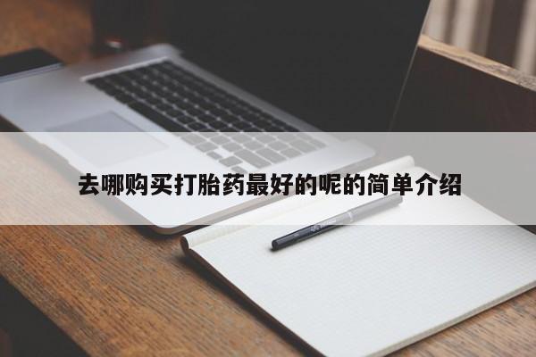 宁武哪里有私人打胎药卖去哪购买打胎药最好的呢的简单介绍