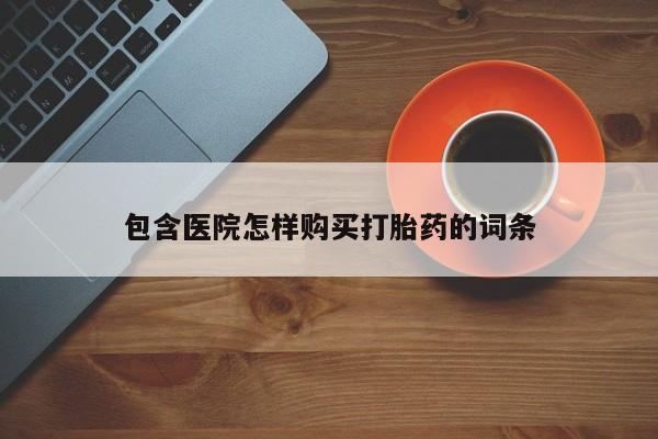 宁武哪里有私人打胎药卖包含医院怎样购买打胎药的词条