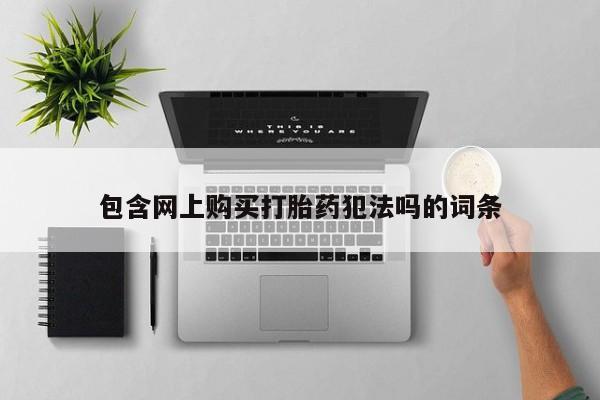 宁武哪里有私人打胎药卖包含网上购买打胎药犯法吗的词条