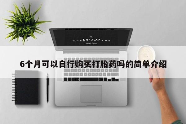 宁武哪里有私人打胎药卖6个月可以自行购买打胎药吗的简单介绍