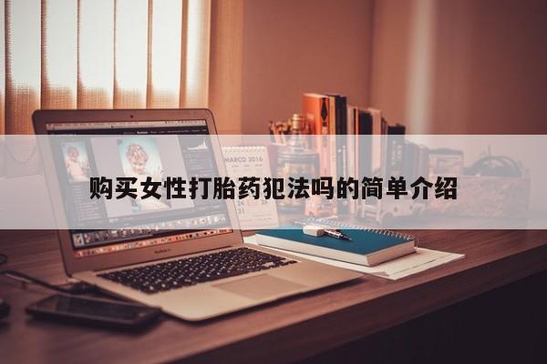 宁武哪里有私人打胎药卖购买女性打胎药犯法吗的简单介绍