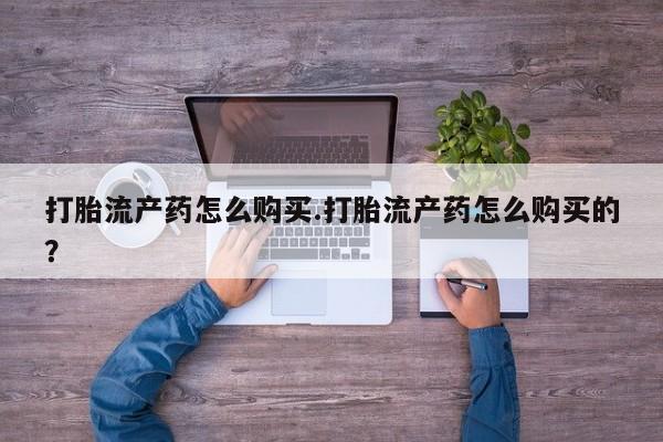 宁武哪里有私人打胎药卖打胎流产药怎么购买.打胎流产药怎么购买的？