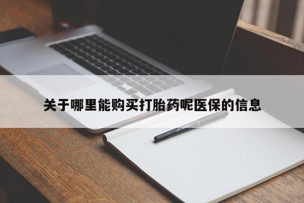 宁武哪里有私人打胎药卖关于哪里能购买打胎药呢医保的信息