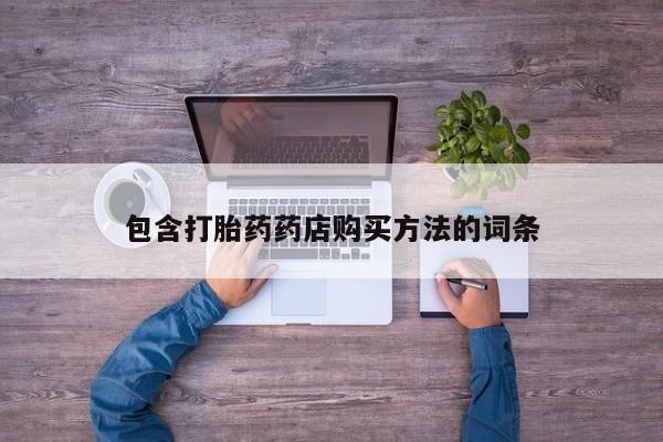 宁武哪里有私人打胎药卖包含打胎药药店购买方法的词条